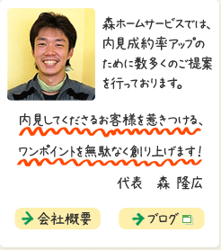 森ホームサービスでは、内見成約率アップのために数多くのご提案を行っております。内見してくださるお客様を惹きつける、ワンポイントを無駄なく創り上げます！  代表　森 隆広