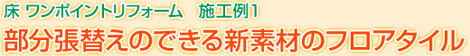 床 ワンポイントリフォーム　施工例1　部分張替えのできる新素材のフロアタイル