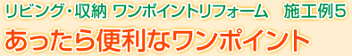 リビング・収納 ワンポイントリフォーム　施工例5　あったら便利なワンポイント