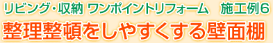 リビング・収納 ワンポイントリフォーム　施工例6　整理整頓をしやすくする壁面棚